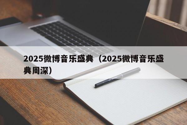 2025微博音乐盛典(2025微博音乐盛典周深)