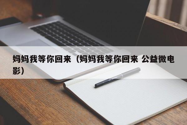 妈妈我等你回来（妈妈我等你回来 公益微电影）
