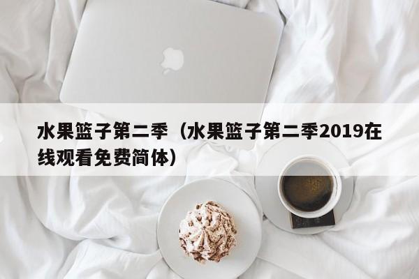 水果篮子第二季（水果篮子第二季2019在线观看免费简体）