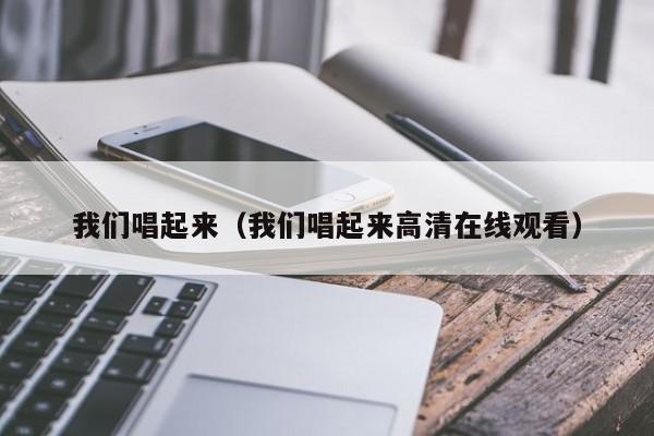 我们唱起来(我们唱起来高清在线观看)