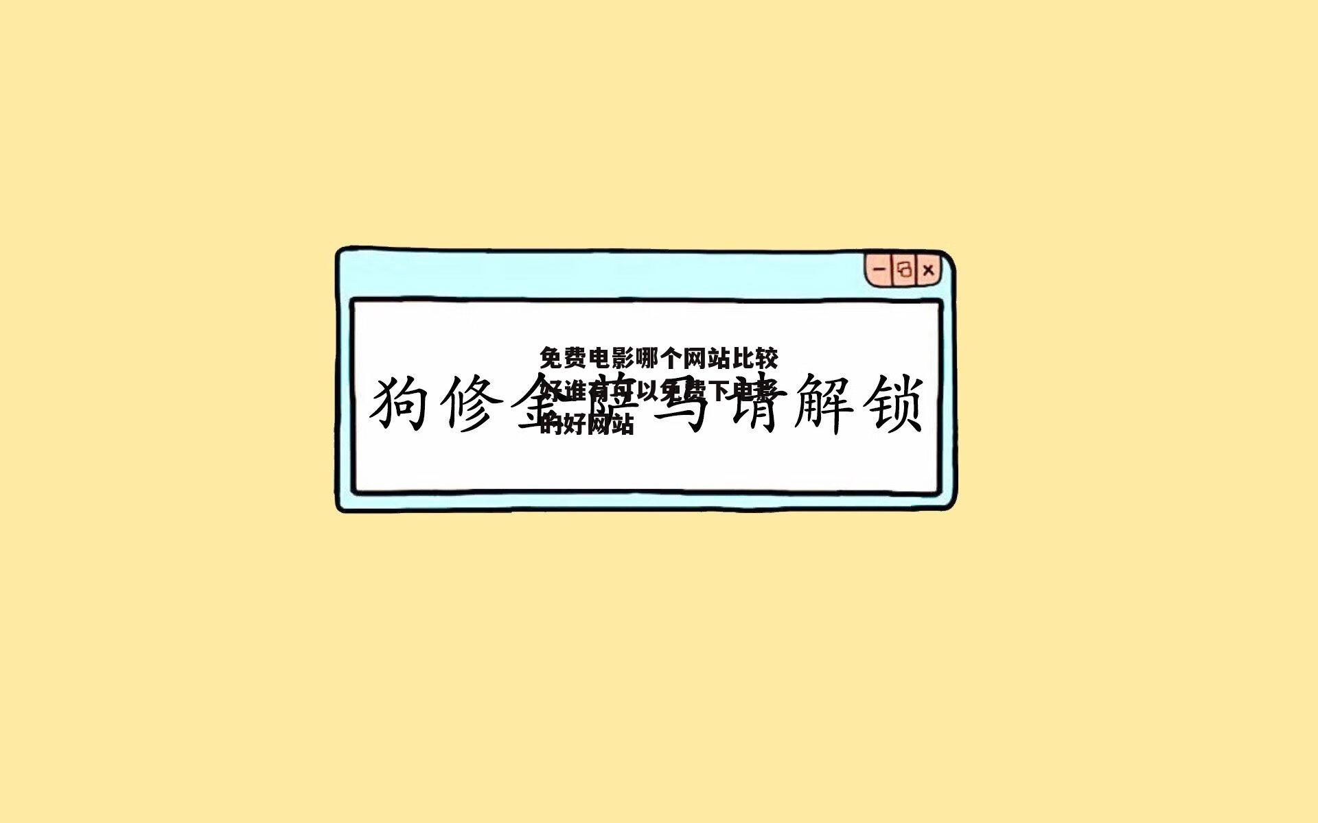 免费电影哪个网站比较好谁有可以免费下电影的好网站